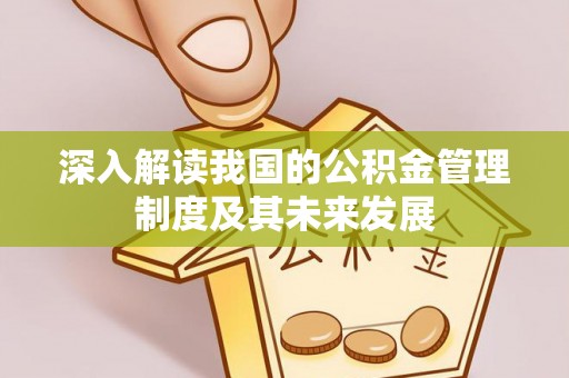 拱墅深入解读我国的公积金管理制度及其未来发展