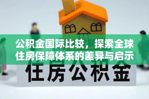 拱墅公积金国际比较，探索全球住房保障体系的差异与启示