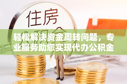 拱墅轻松解决资金周转问题，专业服务助您实现代办公积金提取