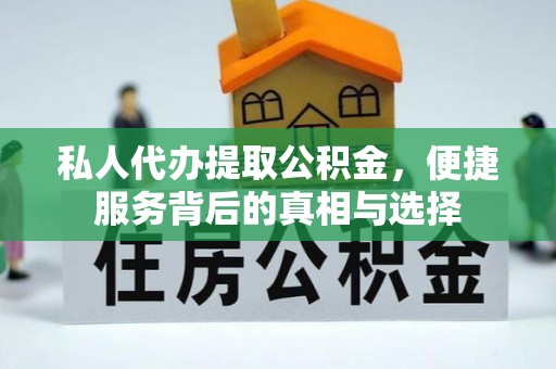 拱墅私人代办提取公积金，便捷服务背后的真相与选择
