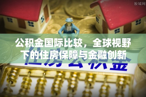 拱墅公积金国际比较，全球视野下的住房保障与金融创新
