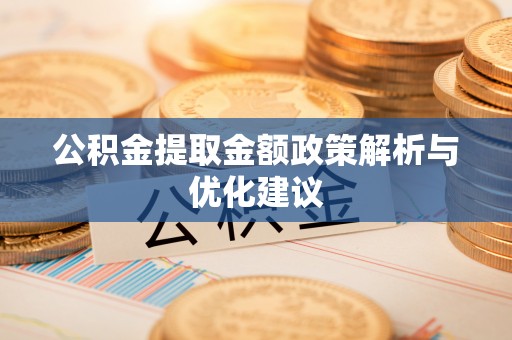 拱墅公积金提取金额政策解析与优化建议