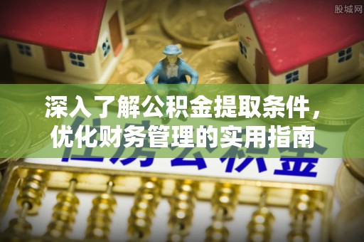 拱墅深入了解公积金提取条件，优化财务管理的实用指南