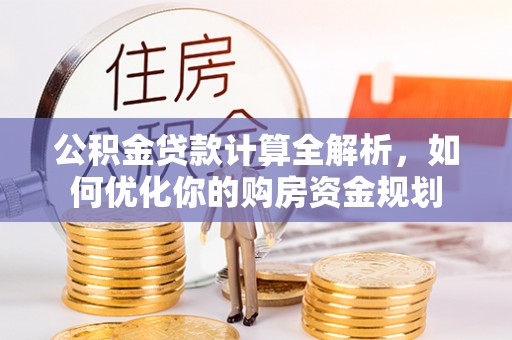 拱墅公积金贷款计算全解析，如何优化你的购房资金规划