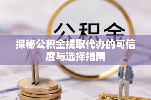 拱墅探秘公积金提取代办的可信度与选择指南