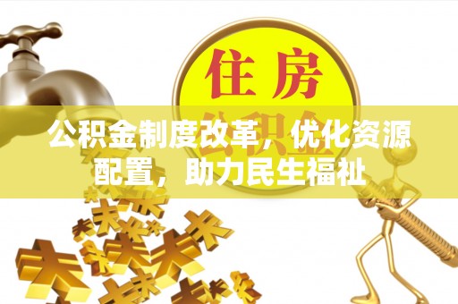 拱墅公积金制度改革，优化资源配置，助力民生福祉