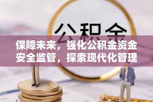 拱墅保障未来，强化公积金资金安全监管，探索现代化管理新路径