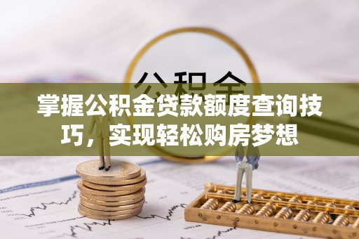 拱墅掌握公积金贷款额度查询技巧，实现轻松购房梦想