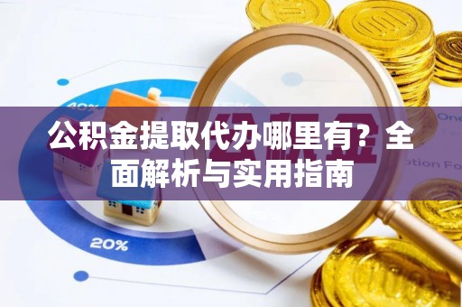 拱墅公积金提取代办哪里有？全面解析与实用指南