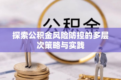 拱墅探索公积金风险防控的多层次策略与实践
