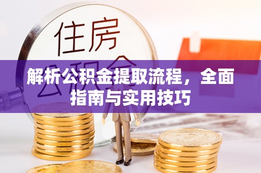 拱墅解析公积金提取流程，全面指南与实用技巧