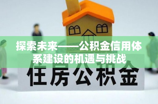 拱墅探索未来——公积金信用体系建设的机遇与挑战