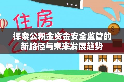 拱墅探索公积金资金安全监管的新路径与未来发展趋势
