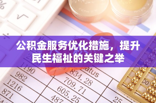 拱墅公积金服务优化措施，提升民生福祉的关键之举