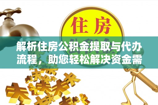 拱墅解析住房公积金提取与代办流程，助您轻松解决资金需求