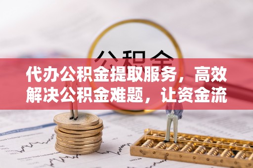 拱墅代办公积金提取服务，高效解决公积金难题，让资金流动更自由