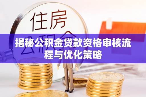 拱墅揭秘公积金贷款资格审核流程与优化策略