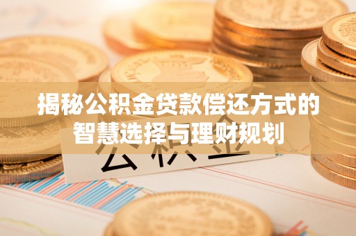 拱墅揭秘公积金贷款偿还方式的智慧选择与理财规划