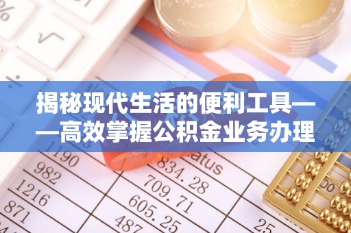 拱墅揭秘现代生活的便利工具——高效掌握公积金业务办理流程的关键步骤