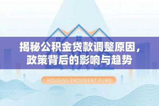 拱墅揭秘公积金贷款调整原因，政策背后的影响与趋势