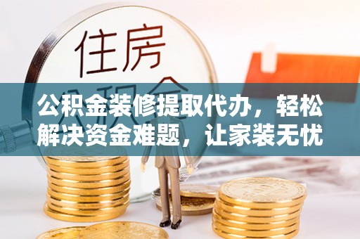 拱墅公积金装修提取代办，轻松解决资金难题，让家装无忧