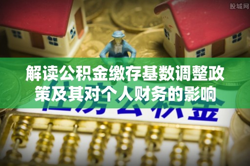 拱墅解读公积金缴存基数调整政策及其对个人财务的影响