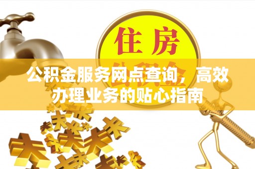 拱墅公积金服务网点查询，高效办理业务的贴心指南