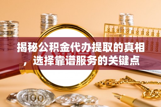 拱墅揭秘公积金代办提取的真相，选择靠谱服务的关键点