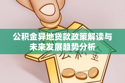 拱墅公积金异地贷款政策解读与未来发展趋势分析