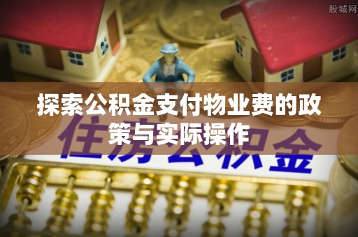 拱墅探索公积金支付物业费的政策与实际操作