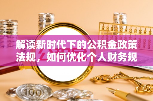 拱墅解读新时代下的公积金政策法规，如何优化个人财务规划