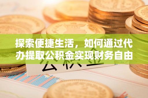拱墅探索便捷生活，如何通过代办提取公积金实现财务自由