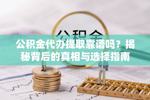 拱墅公积金代办提取靠谱吗？揭秘背后的真相与选择指南