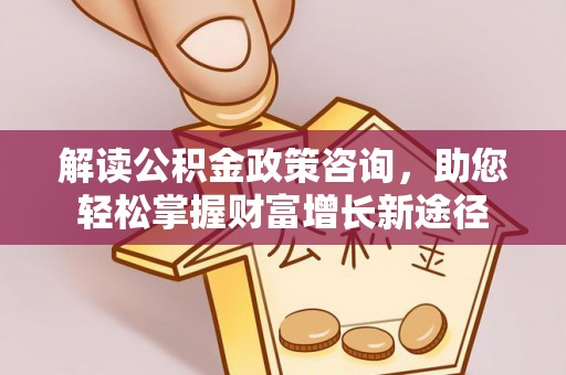 拱墅解读公积金政策咨询，助您轻松掌握财富增长新途径