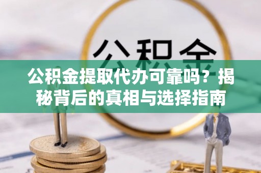 拱墅公积金提取代办可靠吗？揭秘背后的真相与选择指南