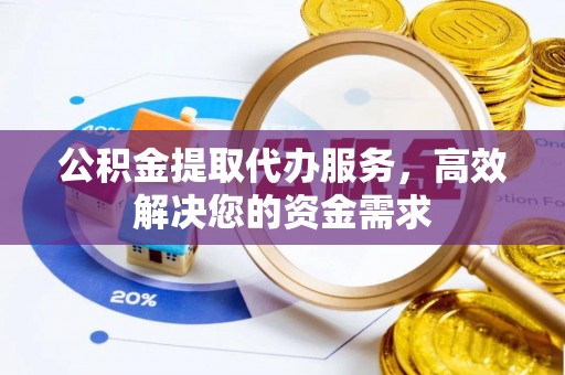 拱墅公积金提取代办服务，高效解决您的资金需求