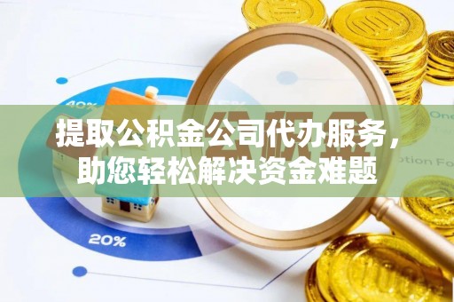 拱墅提取公积金公司代办服务，助您轻松解决资金难题