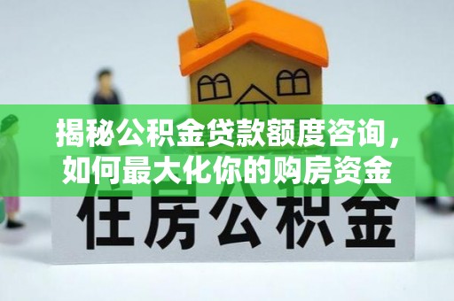 拱墅揭秘公积金贷款额度咨询，如何最大化你的购房资金