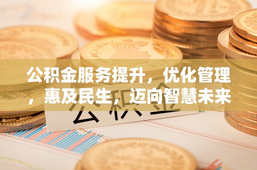 拱墅公积金服务提升，优化管理，惠及民生，迈向智慧未来