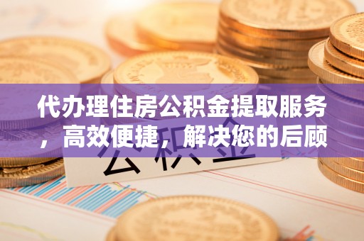 拱墅代办理住房公积金提取服务，高效便捷，解决您的后顾之忧
