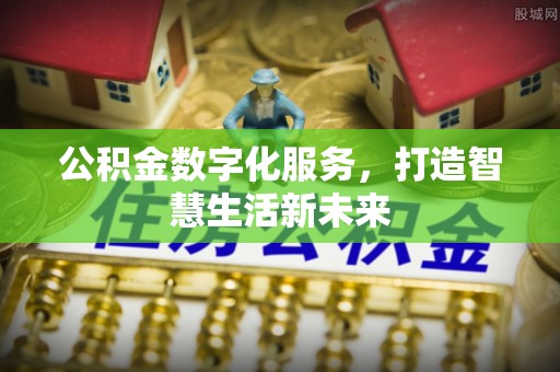 拱墅公积金数字化服务，打造智慧生活新未来