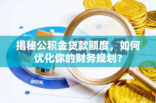拱墅揭秘公积金贷款额度，如何优化你的财务规划？