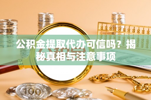 拱墅公积金提取代办可信吗？揭秘真相与注意事项