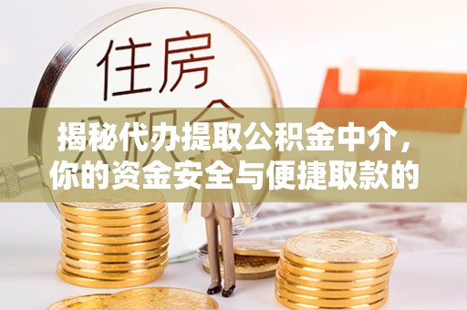拱墅揭秘代办提取公积金中介，你的资金安全与便捷取款的平衡点