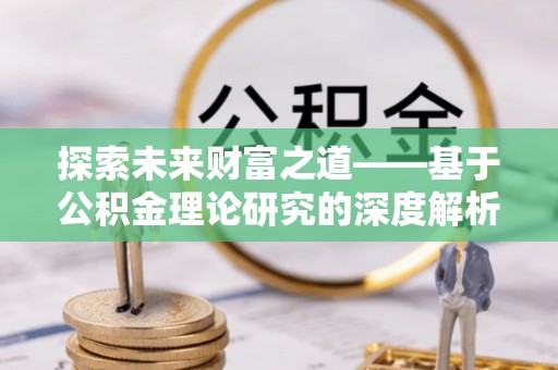 拱墅探索未来财富之道——基于公积金理论研究的深度解析