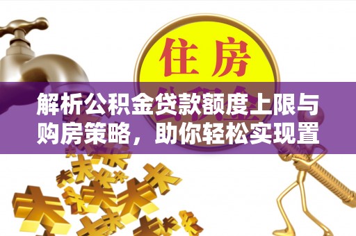 拱墅解析公积金贷款额度上限与购房策略，助你轻松实现置业梦想