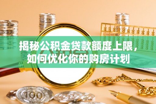 拱墅揭秘公积金贷款额度上限，如何优化你的购房计划