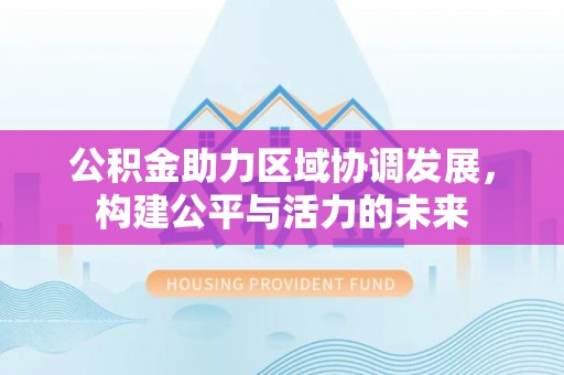 拱墅公积金助力区域协调发展，构建公平与活力的未来