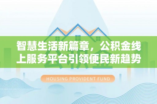 拱墅智慧生活新篇章，公积金线上服务平台引领便民新趋势