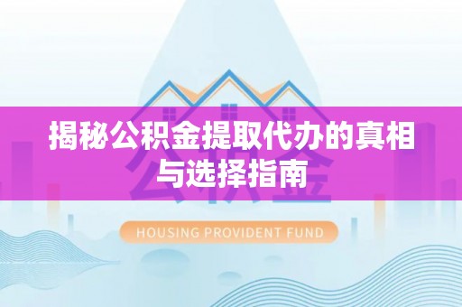 拱墅揭秘公积金提取代办的真相与选择指南